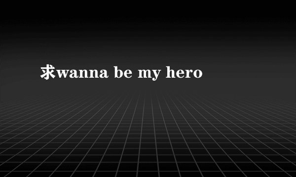 求wanna be my hero
