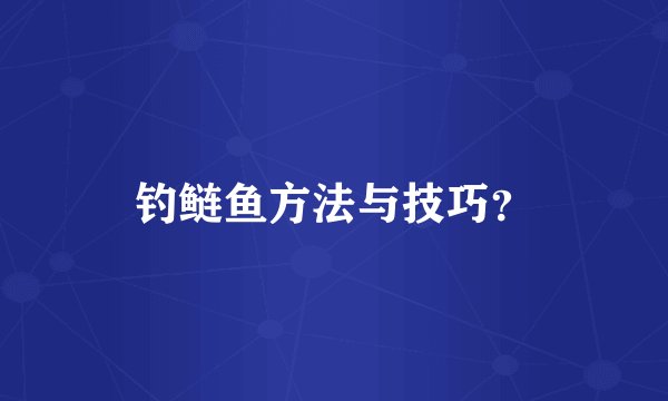 钓鲢鱼方法与技巧？