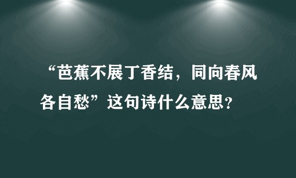 “芭蕉不展丁香结，同向春风各自愁”这句诗什么意思？