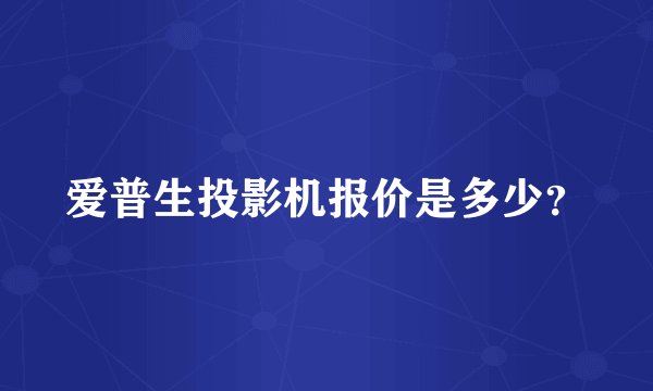 爱普生投影机报价是多少？