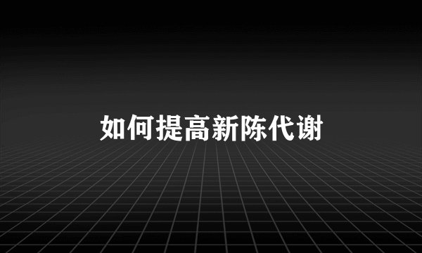 如何提高新陈代谢