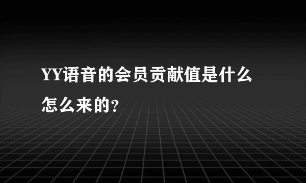 YY语音的会员贡献值是什么怎么来的？