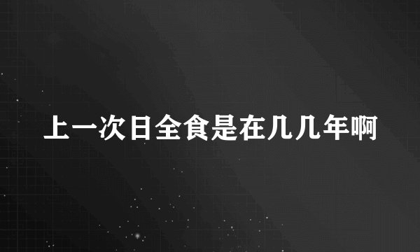 上一次日全食是在几几年啊