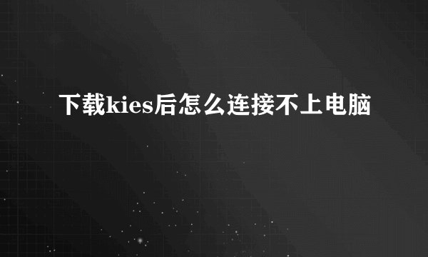 下载kies后怎么连接不上电脑