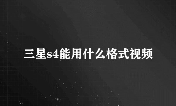 三星s4能用什么格式视频