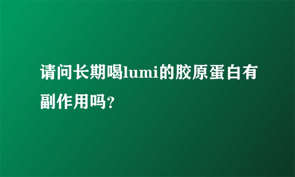 请问长期喝lumi的胶原蛋白有副作用吗？