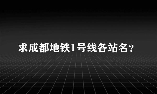 求成都地铁1号线各站名？