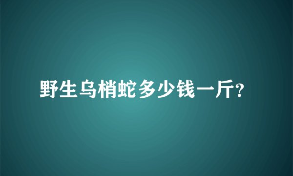 野生乌梢蛇多少钱一斤？