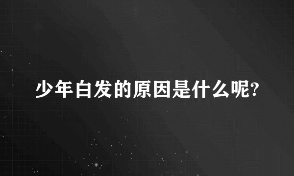少年白发的原因是什么呢?