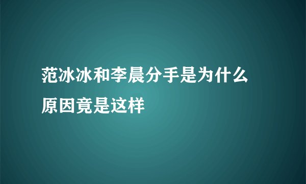 范冰冰和李晨分手是为什么 原因竟是这样