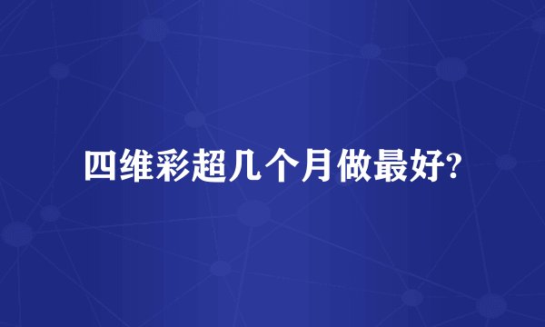 四维彩超几个月做最好?