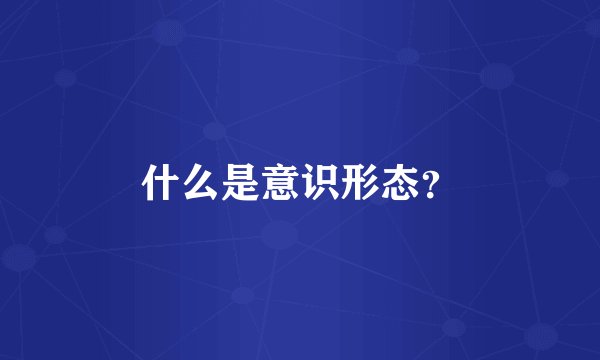 什么是意识形态？