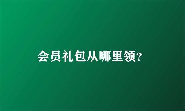 会员礼包从哪里领？