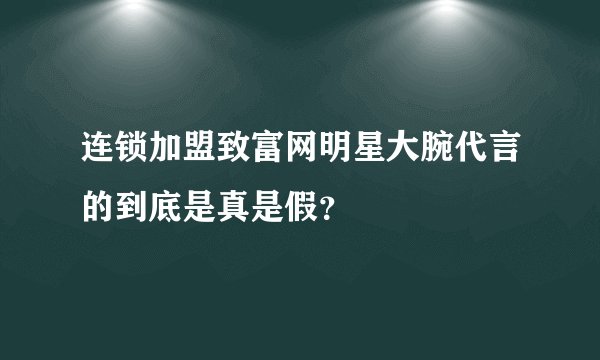连锁加盟致富网明星大腕代言的到底是真是假？