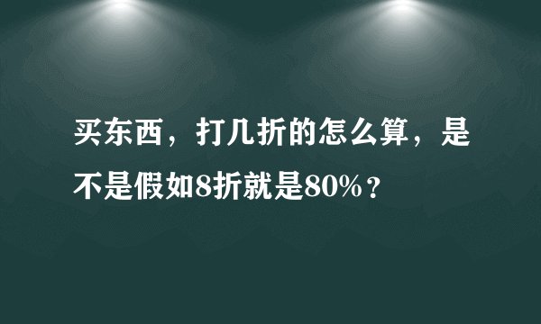 买东西，打几折的怎么算，是不是假如8折就是80%？
