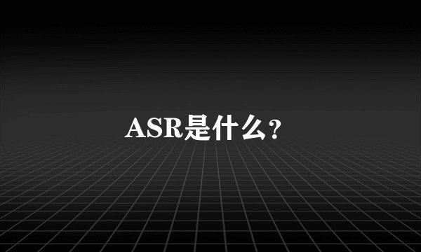 ASR是什么？