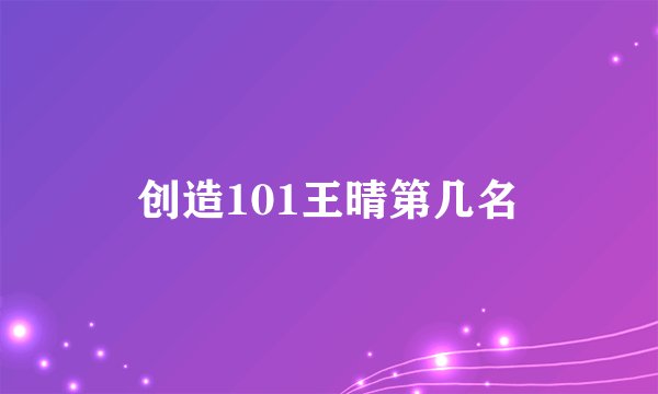 创造101王晴第几名