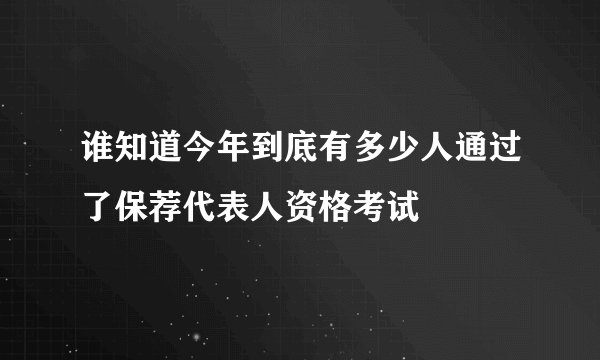 谁知道今年到底有多少人通过了保荐代表人资格考试