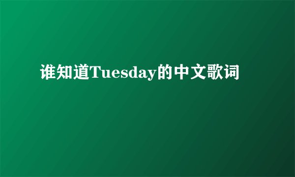 谁知道Tuesday的中文歌词