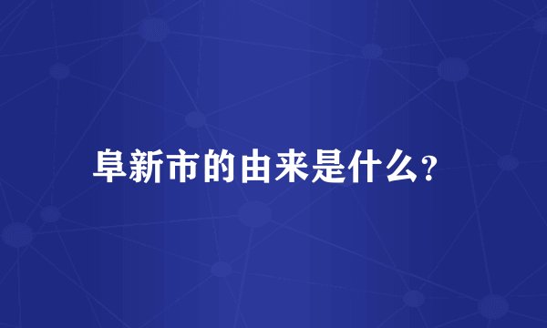 阜新市的由来是什么？