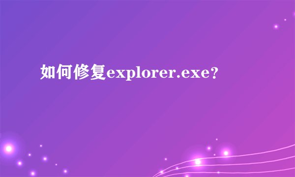 如何修复explorer.exe？