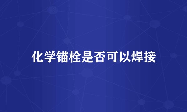 化学锚栓是否可以焊接