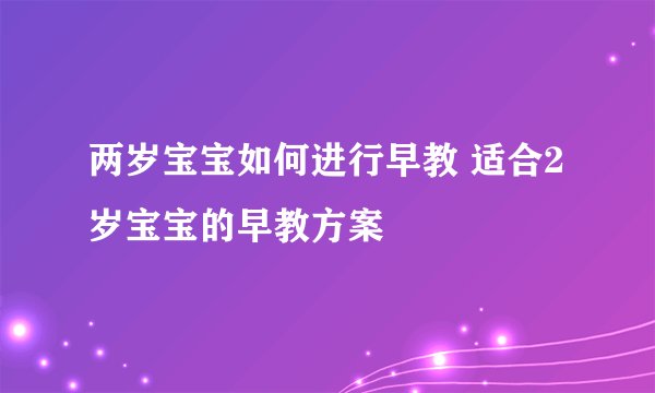 两岁宝宝如何进行早教 适合2岁宝宝的早教方案