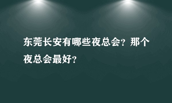 东莞长安有哪些夜总会？那个夜总会最好？