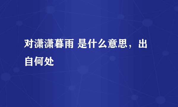 对潇潇暮雨 是什么意思，出自何处