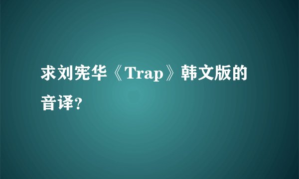 求刘宪华《Trap》韩文版的音译？
