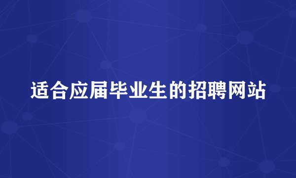 适合应届毕业生的招聘网站