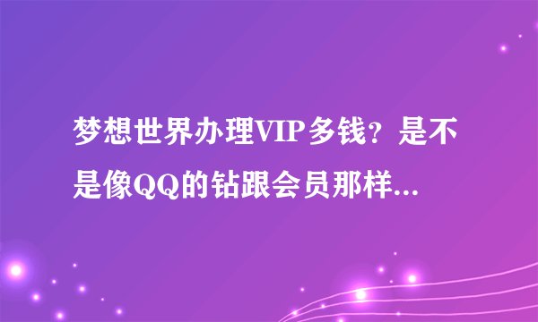 梦想世界办理VIP多钱？是不是像QQ的钻跟会员那样有时间限制？
