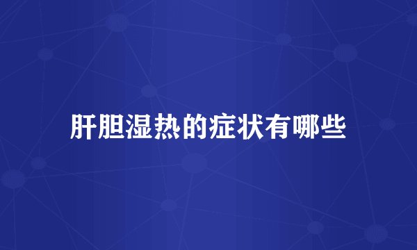 肝胆湿热的症状有哪些