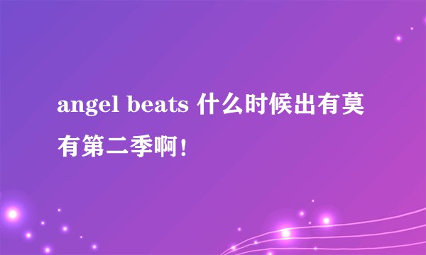 angel beats 什么时候出有莫有第二季啊!