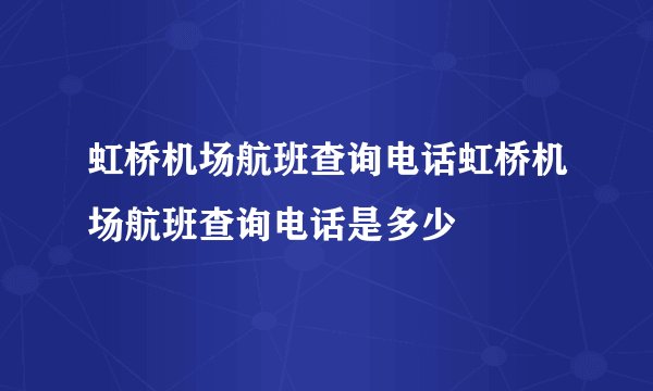 虹桥机场航班查询电话虹桥机场航班查询电话是多少