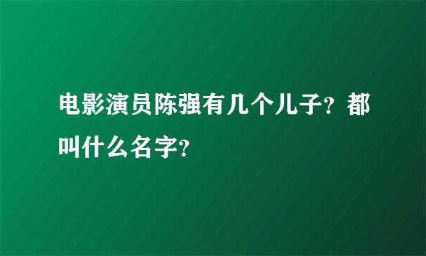 电影演员陈强有几个儿子？都叫什么名字？