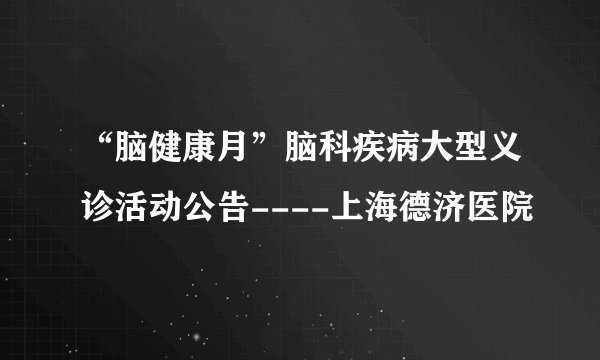 “脑健康月”脑科疾病大型义诊活动公告----上海德济医院