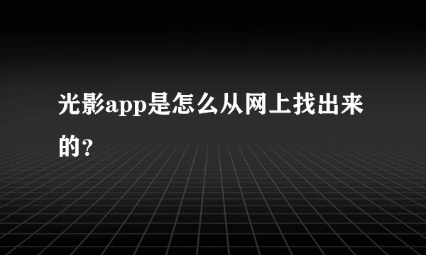 光影app是怎么从网上找出来的？