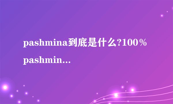 pashmina到底是什么?100％pashmina是什么意思
