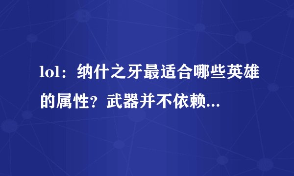 lol：纳什之牙最适合哪些英雄的属性？武器并不依赖，图五非出不可