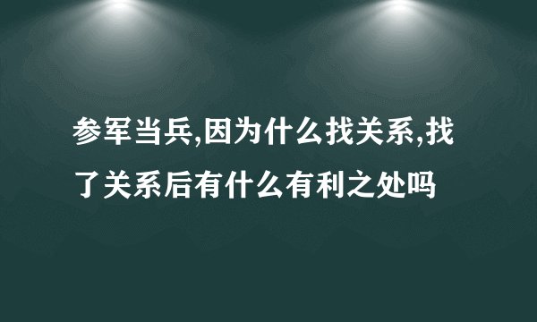 参军当兵,因为什么找关系,找了关系后有什么有利之处吗