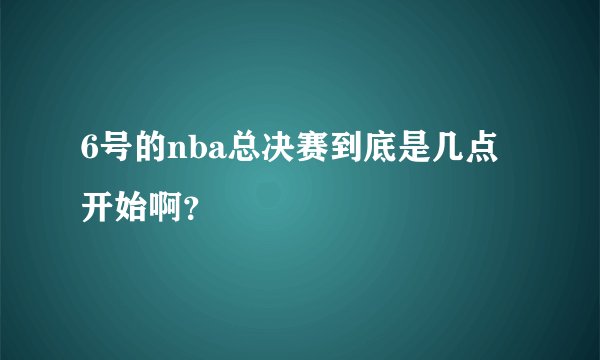 6号的nba总决赛到底是几点开始啊？