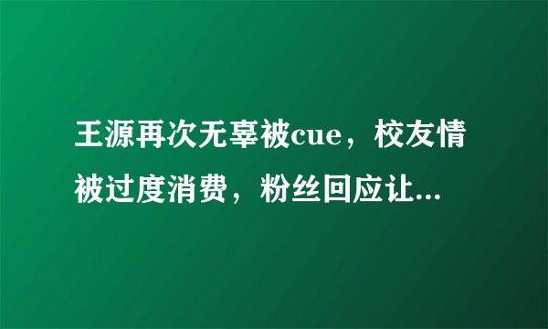 王源再次无辜被cue，校友情被过度消费，粉丝回应让人哭笑不得