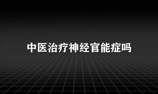 中医治疗神经官能症吗