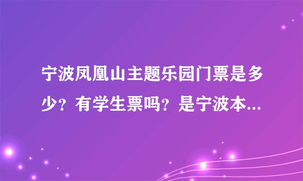 宁波凤凰山主题乐园门票是多少？有学生票吗？是宁波本地的有半价吗?