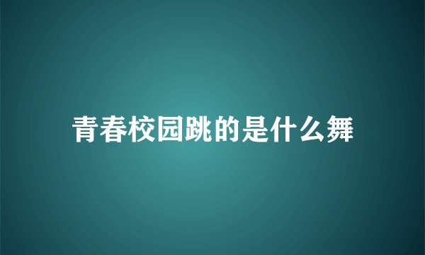 青春校园跳的是什么舞