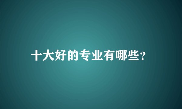 十大好的专业有哪些？