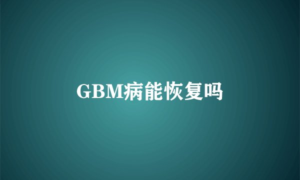 GBM病能恢复吗