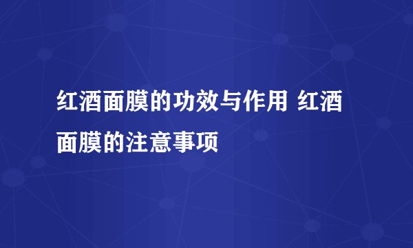 红酒面膜的功效与作用 红酒面膜的注意事项