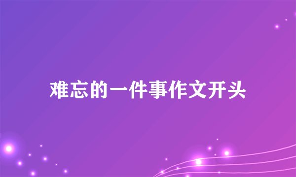 难忘的一件事作文开头